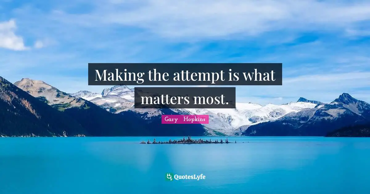 Making the attempt is what matters most.