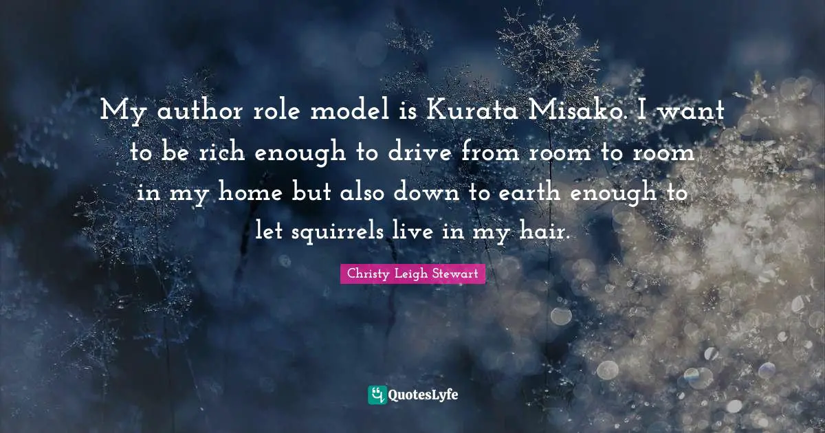 Be A Role Model Quotes: "My author role model is Kurata Misako. I want to be rich enough to drive from room to room in my home but also down to earth enough to let squirrels live in my hair."