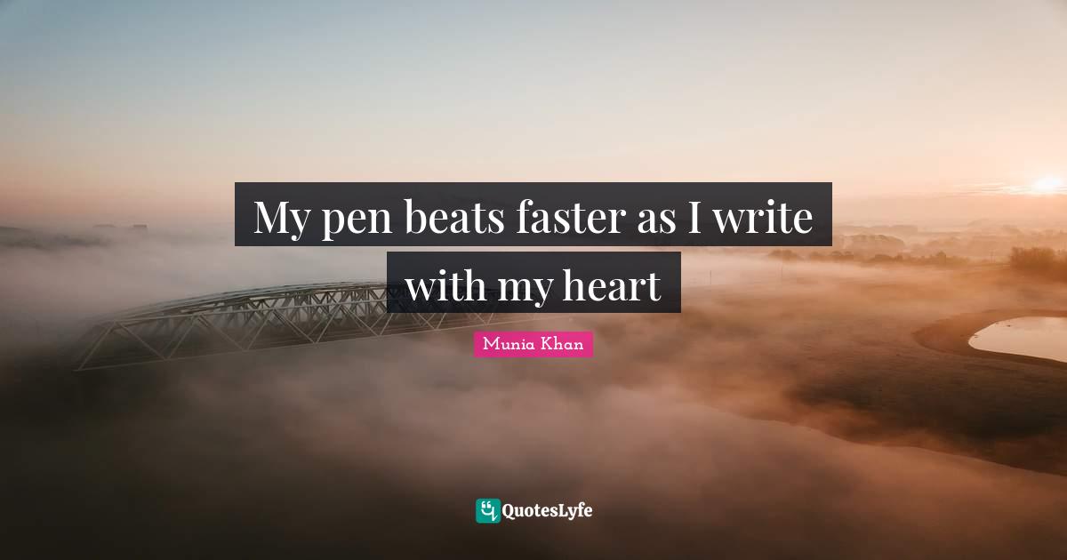 My pen beats faster as I write with my heart