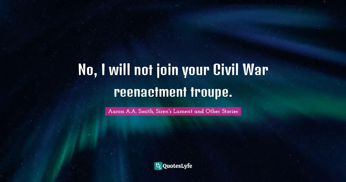 No, I will not join your Civil War reenactment troupe.