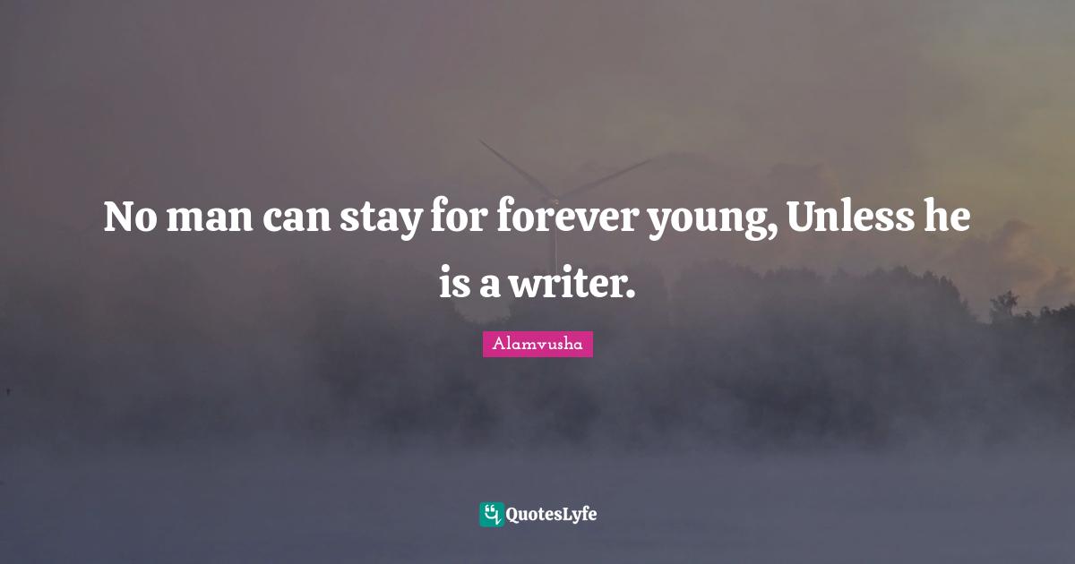 No man can stay for forever young, Unless he is a writer.