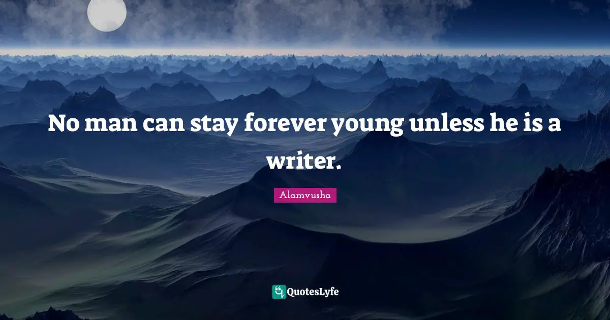 No man can stay forever young unless he is a writer.