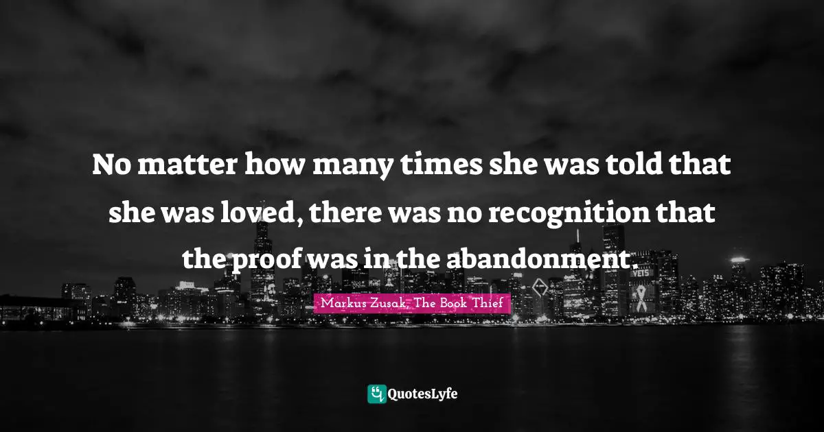 No matter how many times she was told that she was loved, there was no recognition that the proof was in the abandonment.