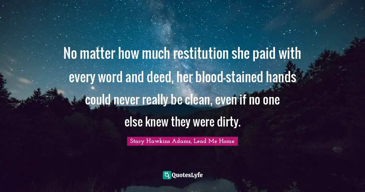 No matter how much restitution she paid with every word and deed, her blood-stained hands could never really be clean, even if no one else knew they were dirty.