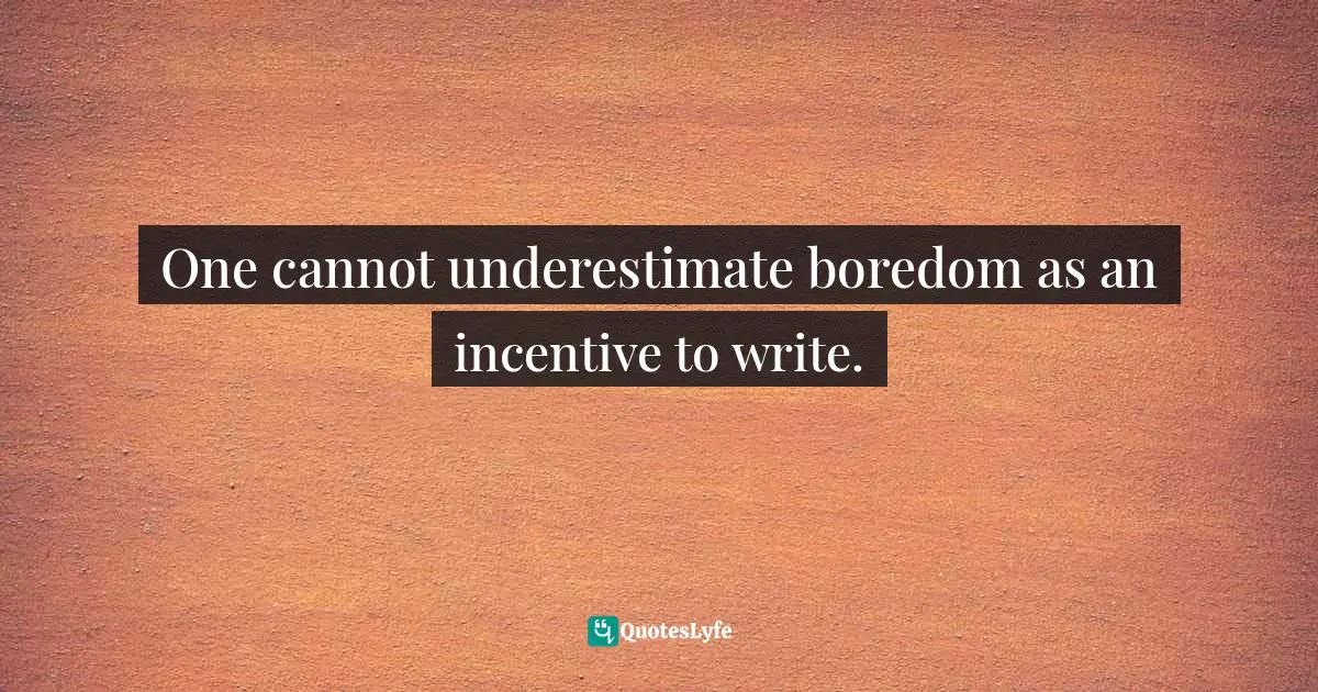 Charles   Williams Quotes: "One cannot underestimate boredom as an incentive to write."