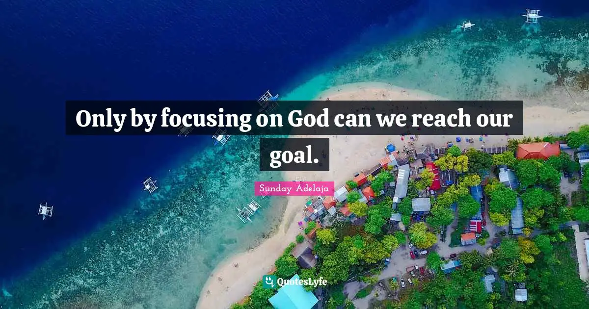 Only by focusing on God can we reach our goal.