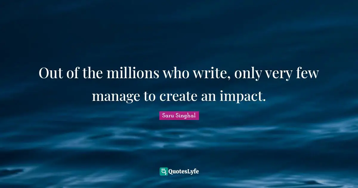 Out of the millions who write, only very few manage to create an impact.