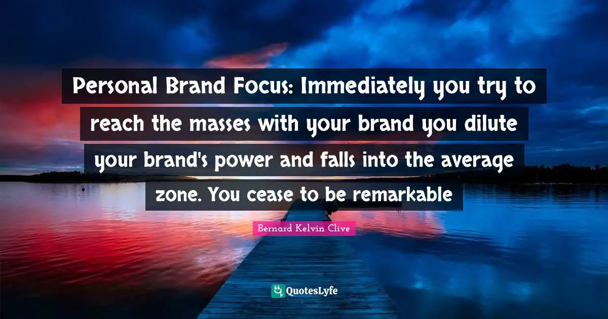 Personal Brand Focus: Immediately you try to reach the masses with your brand you dilute your brand's power and falls into the average zone. You cease to be remarkable