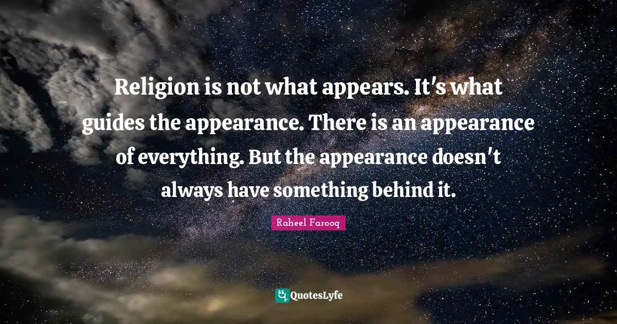 Religion is not what appears. It's what guides the appearance. There is an appearance of everything. But the appearance doesn't always have something behind it.