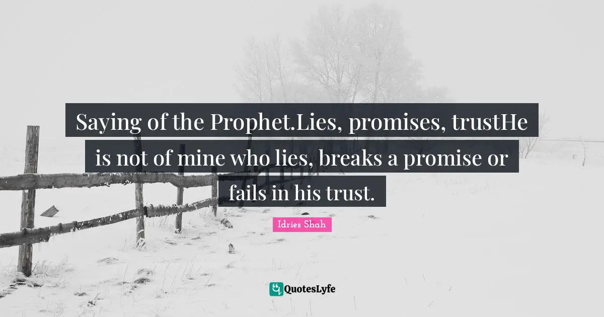 Saying of the Prophet.Lies, promises, trustHe is not of mine who lies, breaks a promise or fails in his trust.
