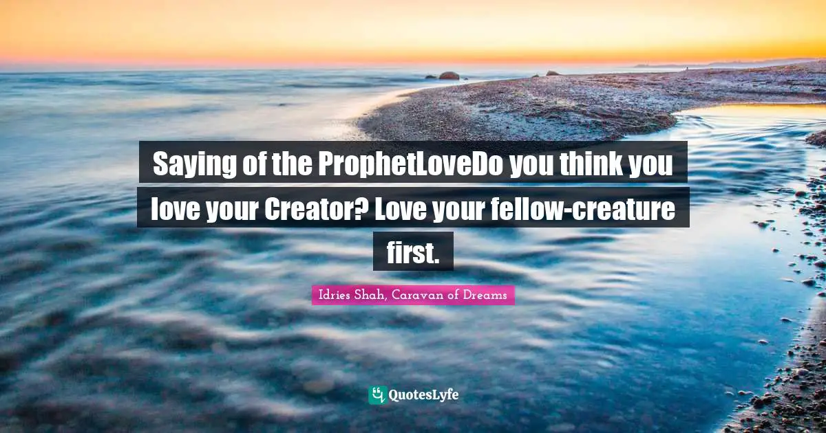Saying of the ProphetLoveDo you think you love your Creator? Love your fellow-creature first.