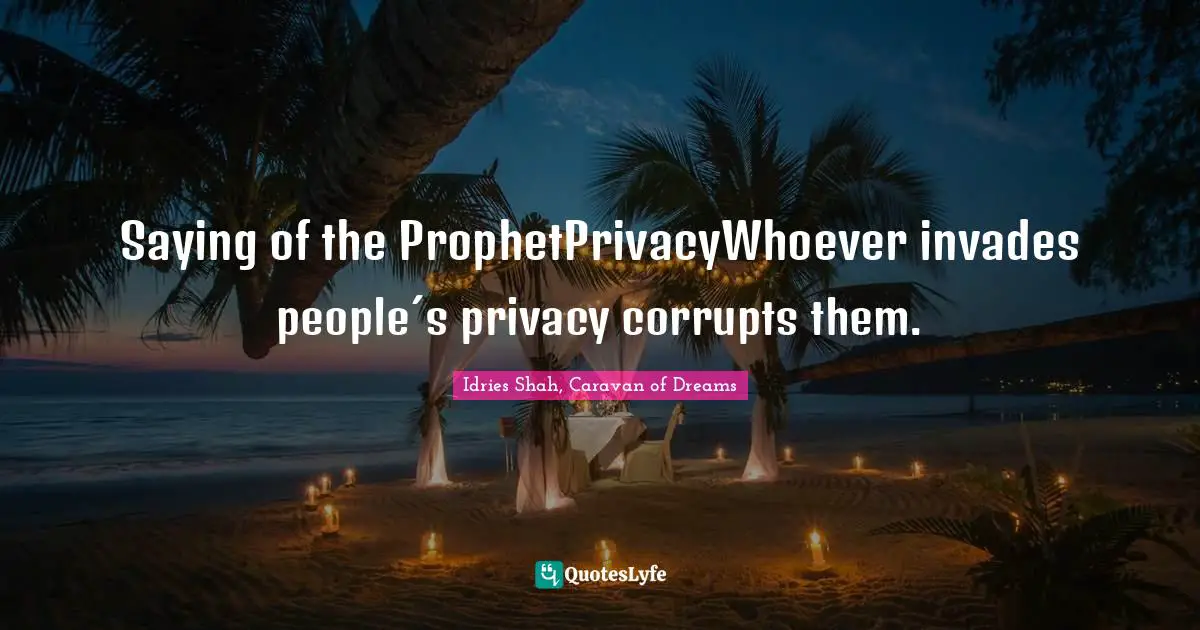 Saying of the ProphetPrivacyWhoever invades people´s privacy corrupts them.