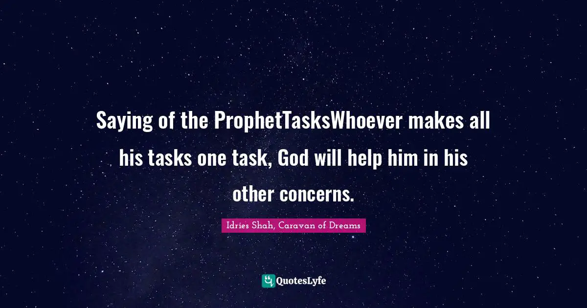 Saying of the ProphetTasksWhoever makes all his tasks one task, God will help him in his other concerns.