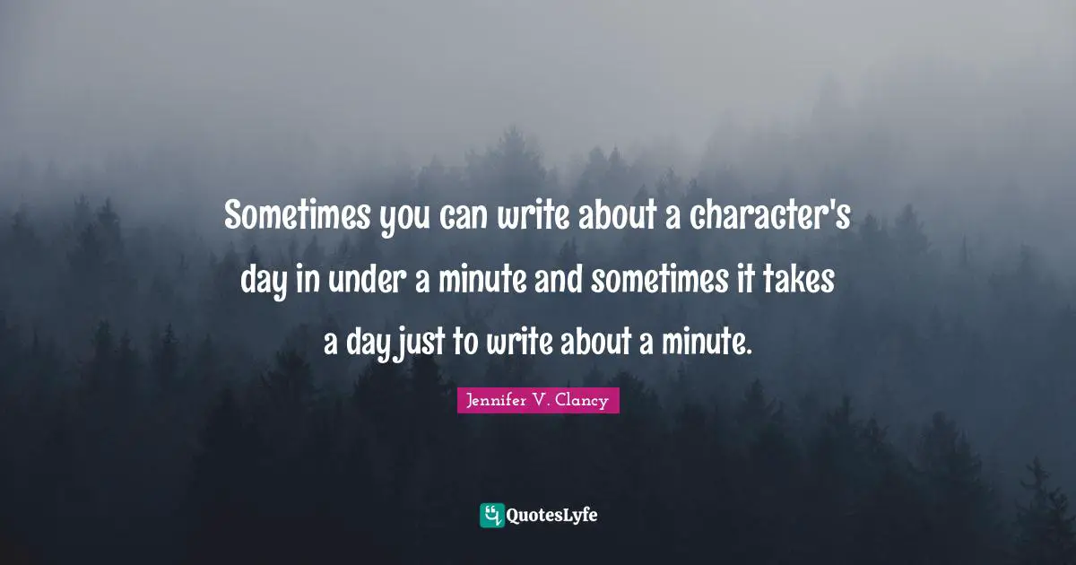 Sometimes you can write about a character's day in under a minute and sometimes it takes a day just to write about a minute.