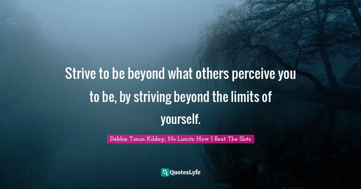 Debbie Quotes: "Strive to be beyond what others perceive you to be, by striving beyond the limits of yourself."