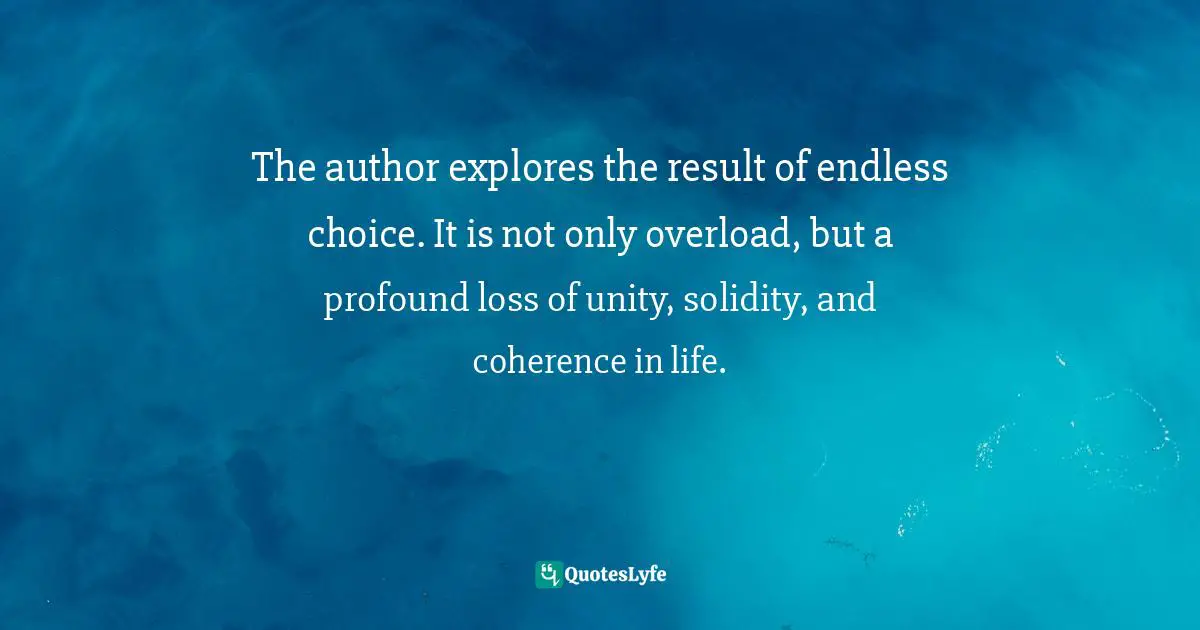 The author explores the result of endless choice. It is not only overload, but a profound loss of unity, solidity, and coherence in life.