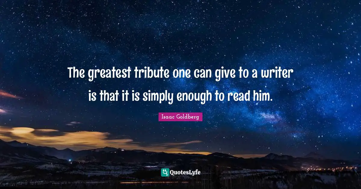 The greatest tribute one can give to a writer is that it is simply enough to read him.