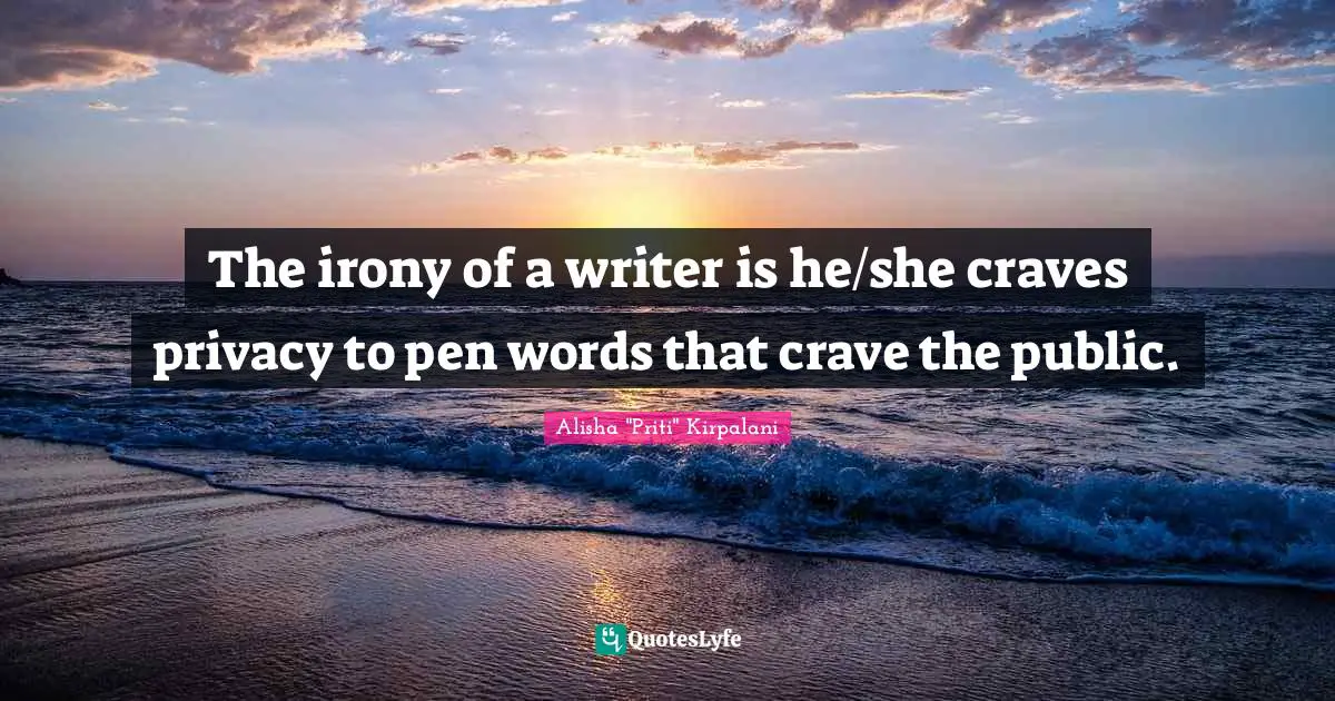 Priti Quotes: "The irony of a writer is he/she craves privacy to pen words that crave the public."