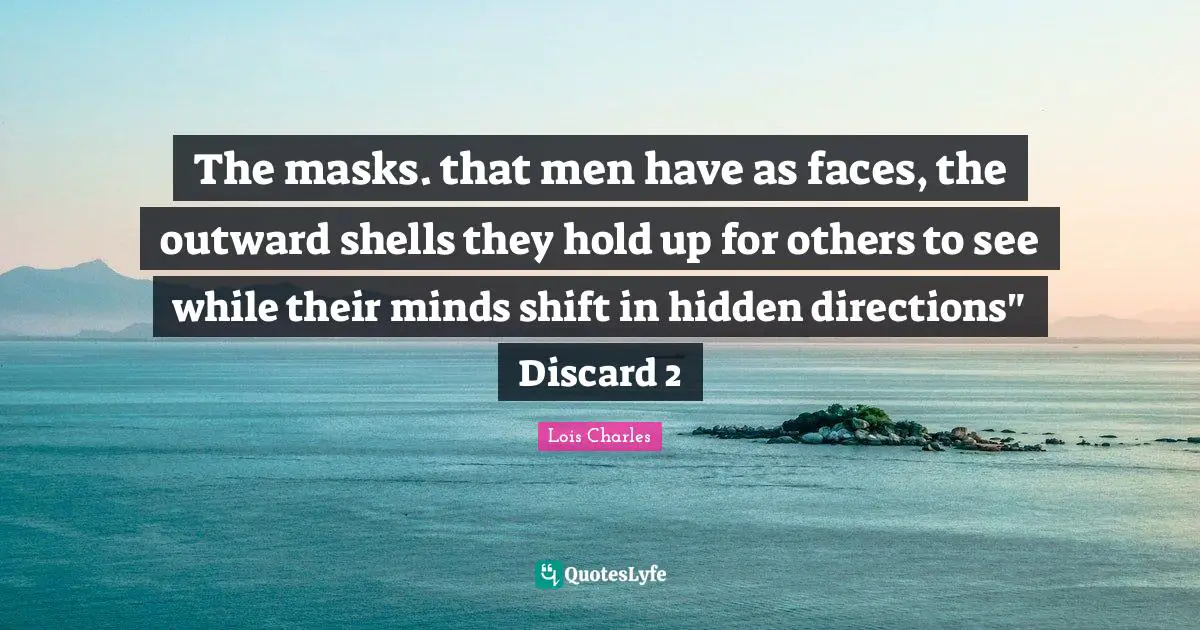 The masks. that men have as faces, the outward shells they hold up for others to see while their minds shift in hidden directions" Discard 2
