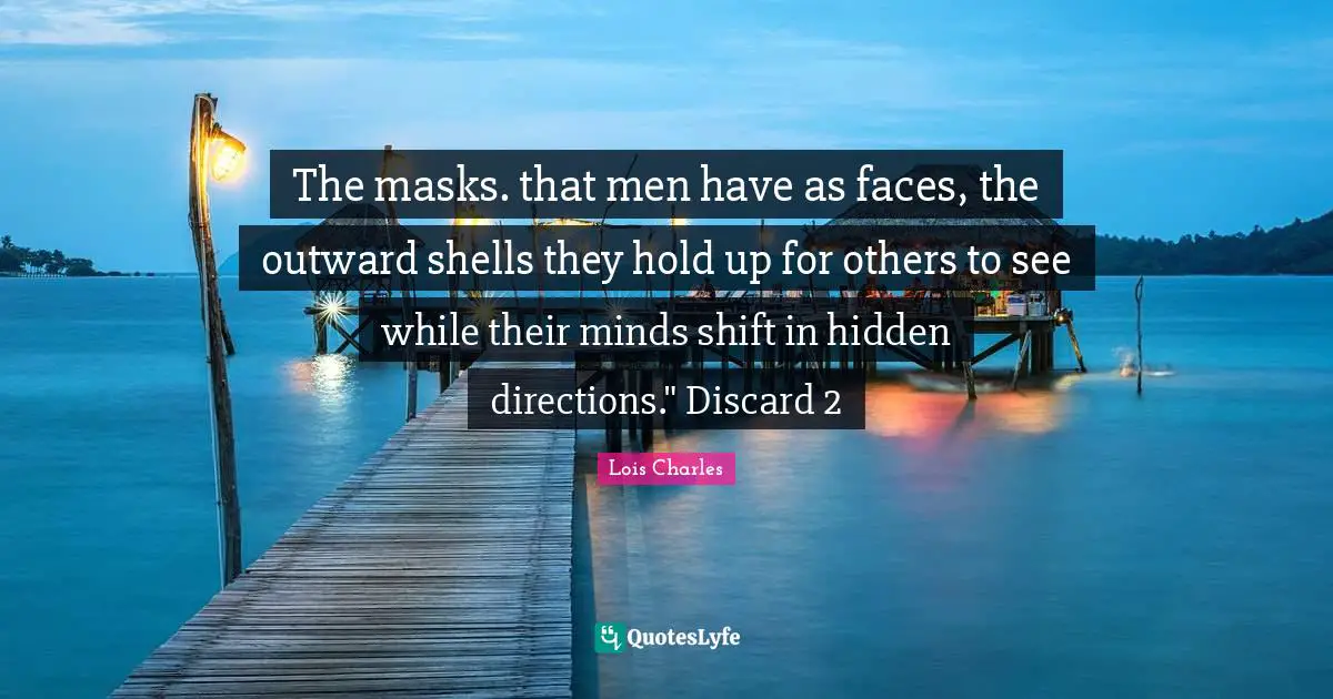 The masks. that men have as faces, the outward shells they hold up for others to see while their minds shift in hidden directions." Discard 2