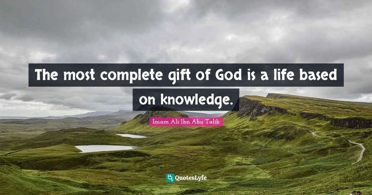 The most complete gift of God is a life based on knowledge.