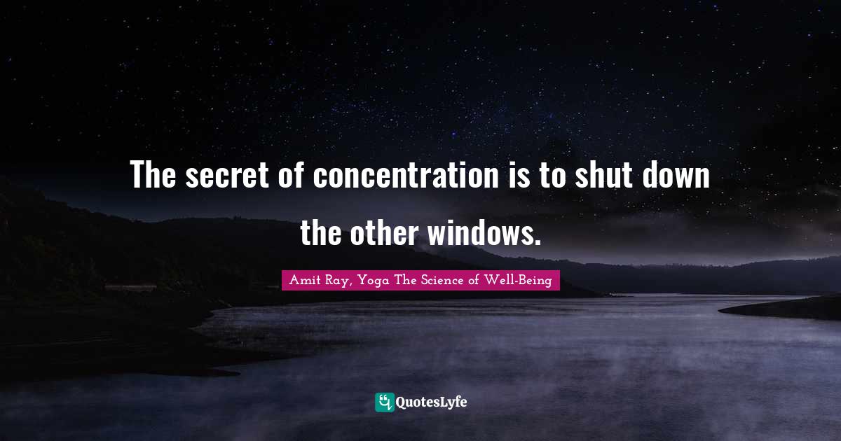 The secret of concentration is to shut down the other windows.
