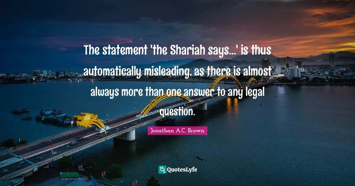 The statement 'the Shariah says...' is thus automatically misleading, as there is almost always more than one answer to any legal question.