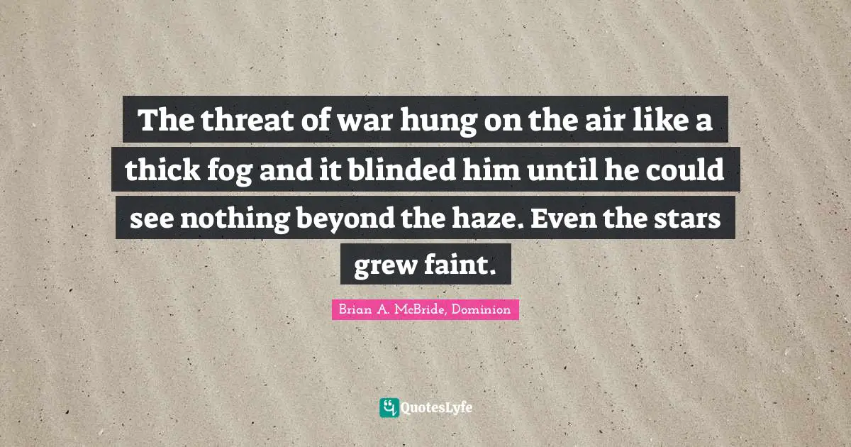 The threat of war hung on the air like a thick fog and it blinded him until he could see nothing beyond the haze. Even the stars grew faint.