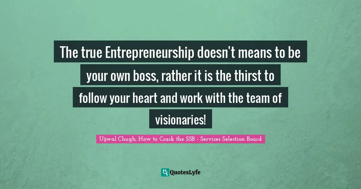 Ujjwal Chugh, How To Crack The SSB - Services Selection Board Quotes: "The true Entrepreneurship doesn't means to be your own boss, rather it is the thirst to follow your heart and work with the team of visionaries!"