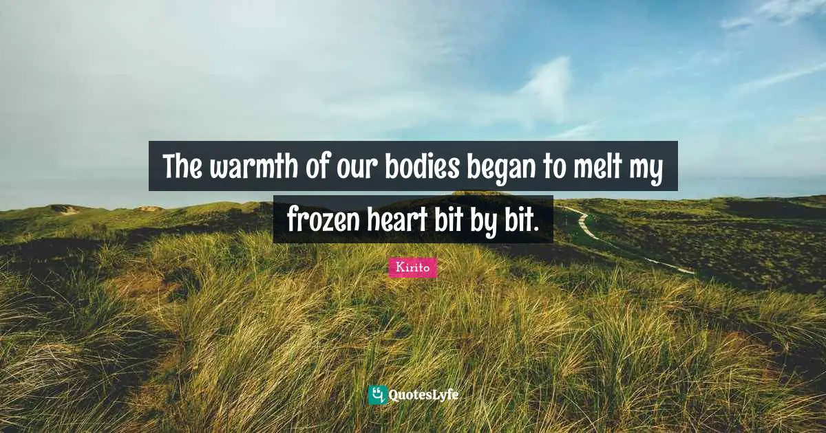 The warmth of our bodies began to melt my frozen heart bit by bit.