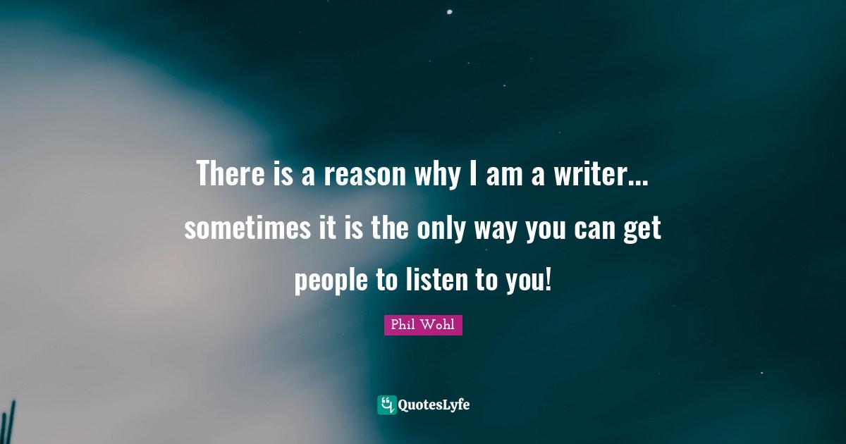 There is a reason why I am a writer... sometimes it is the only way you can get people to listen to you!