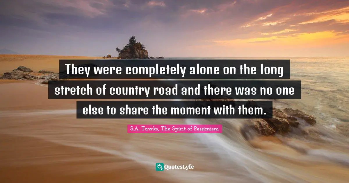 They were completely alone on the long stretch of country road and there was no one else to share the moment with them.