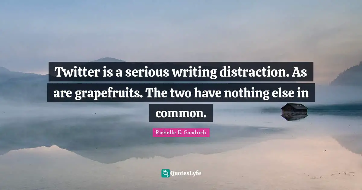 Twitter is a serious writing distraction. As are grapefruits. The two have nothing else in common.