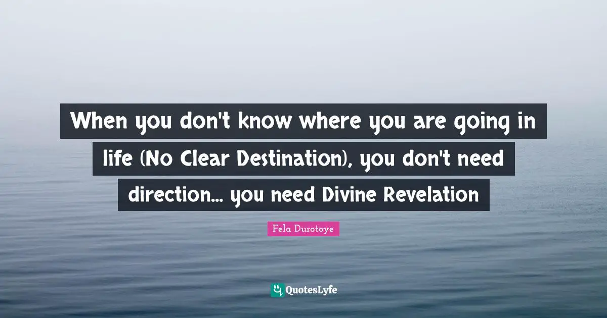 When you don't know where you are going in life (No Clear Destination), you don't need direction... you need Divine Revelation