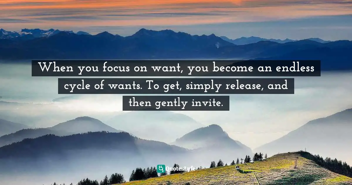 Bryant McGill, Simple Reminders: Inspiration For Living Your Best Life Quotes: "When you focus on want, you become an endless cycle of wants. To get, simply release, and then gently invite."