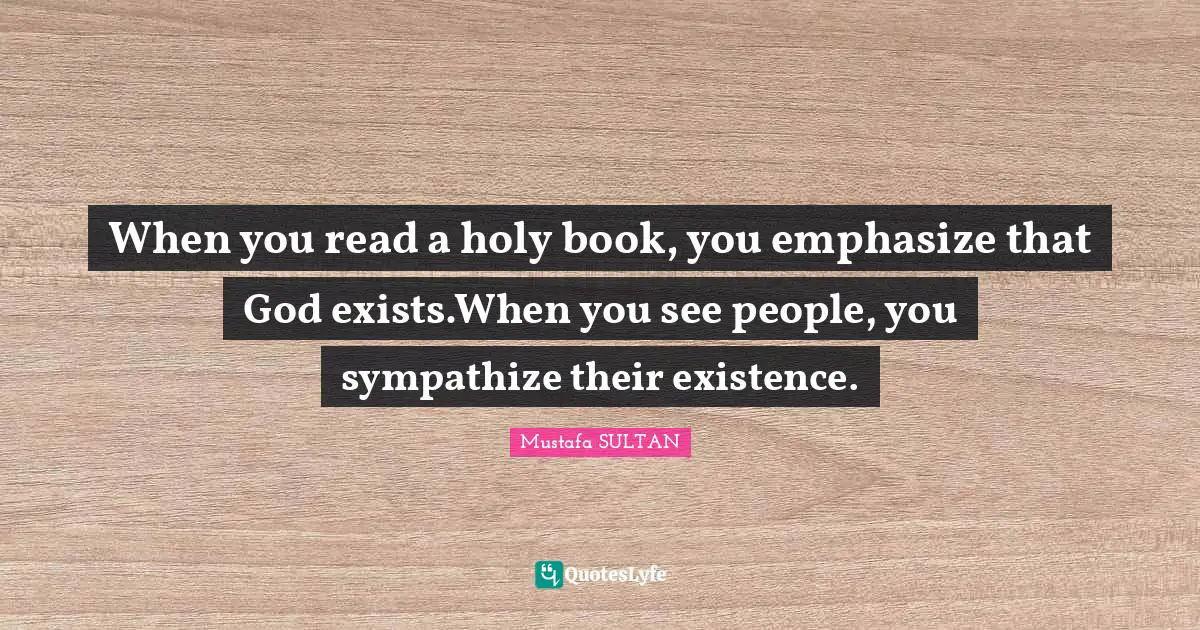 When you read a holy book, you emphasize that God exists.When you see people, you sympathize their existence.