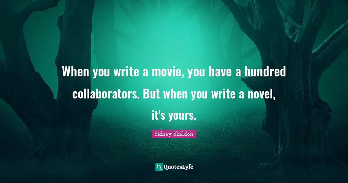 When you write a movie, you have a hundred collaborators. But when you write a novel, it's yours.