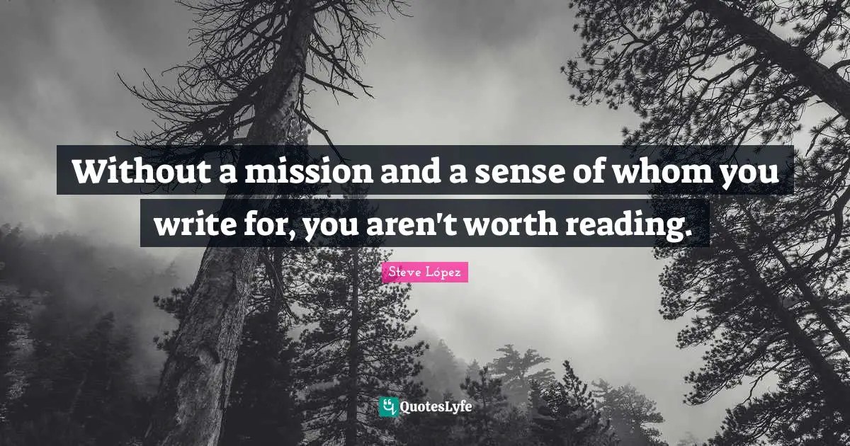 Mission Quotes: "Without a mission and a sense of whom you write for, you aren't worth reading."