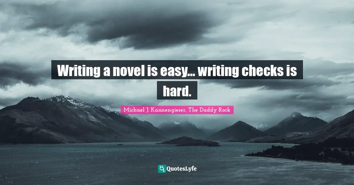 Michael J. Kannengieser, The Daddy Rock Quotes: "Writing a novel is easy… writing checks is hard."
