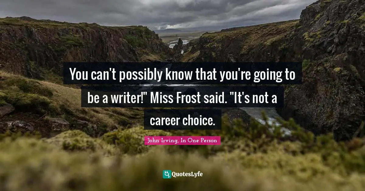You can't possibly know that you're going to be a writer!" Miss Frost said. "It's not a career choice.