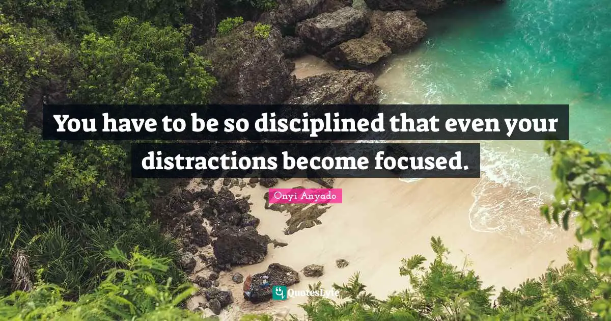 Onyi Anyado Quotes: "You have to be so disciplined that even your distractions become focused."