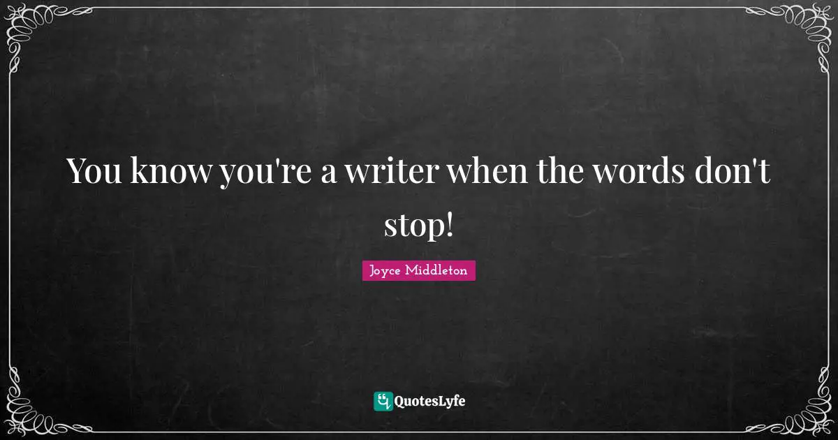 You know you're a writer when the words don't stop!