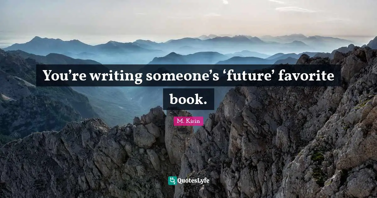 You’re writing someone’s ‘future’ favorite book.