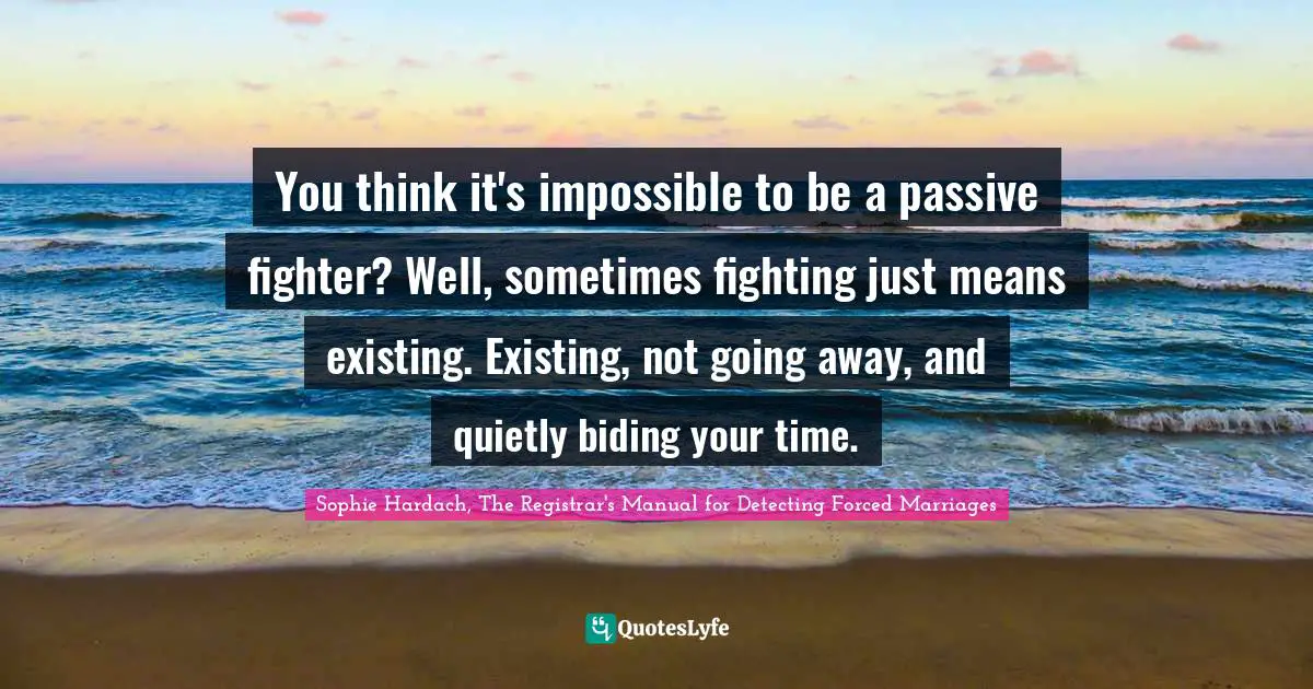 You think it's impossible to be a passive fighter? Well, sometimes fighting just means existing. Existing, not going away, and quietly biding your time.