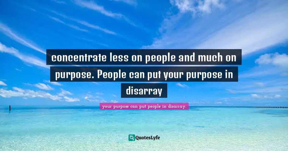 concentrate less on people and much on purpose. People can put your purpose in disarray