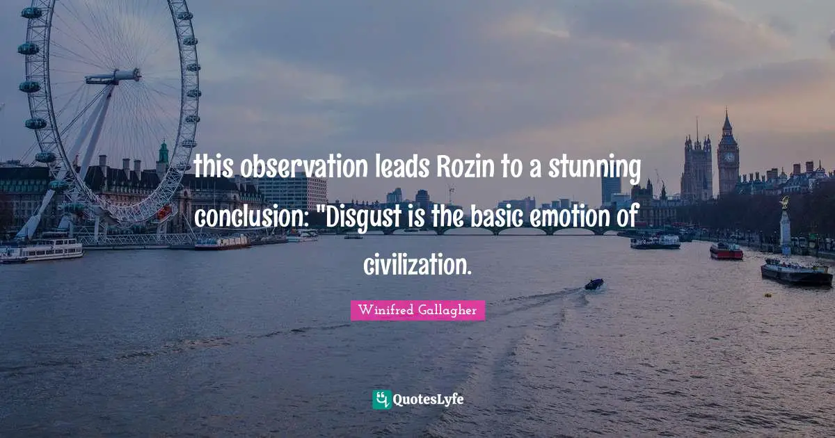 this observation leads Rozin to a stunning conclusion: "Disgust is the basic emotion of civilization.