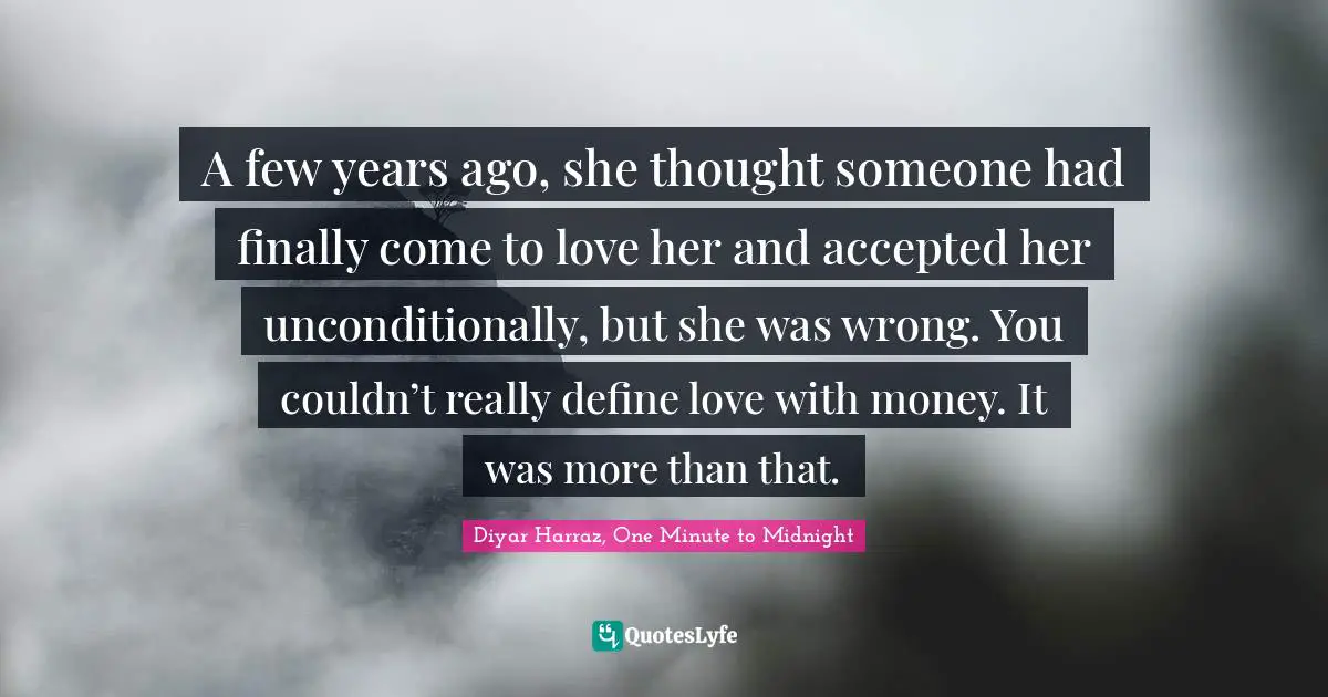 A few years ago, she thought someone had finally come to love her and accepted her unconditionally, but she was wrong. You couldn’t really define love with money. It was more than that.