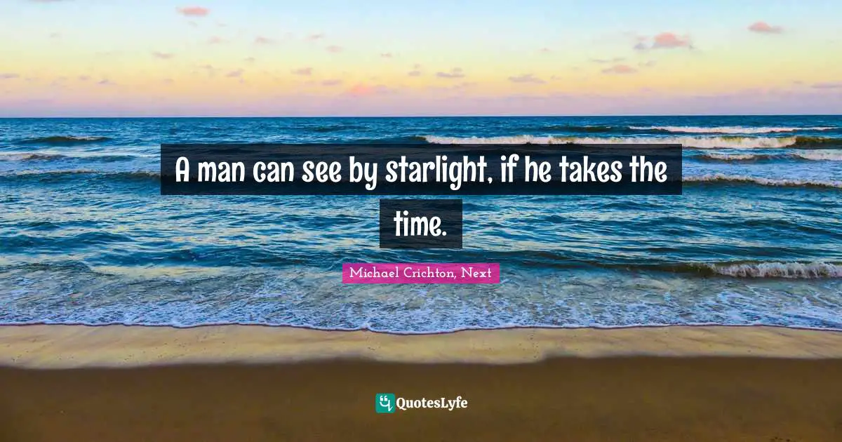 A man can see by starlight, if he takes the time.