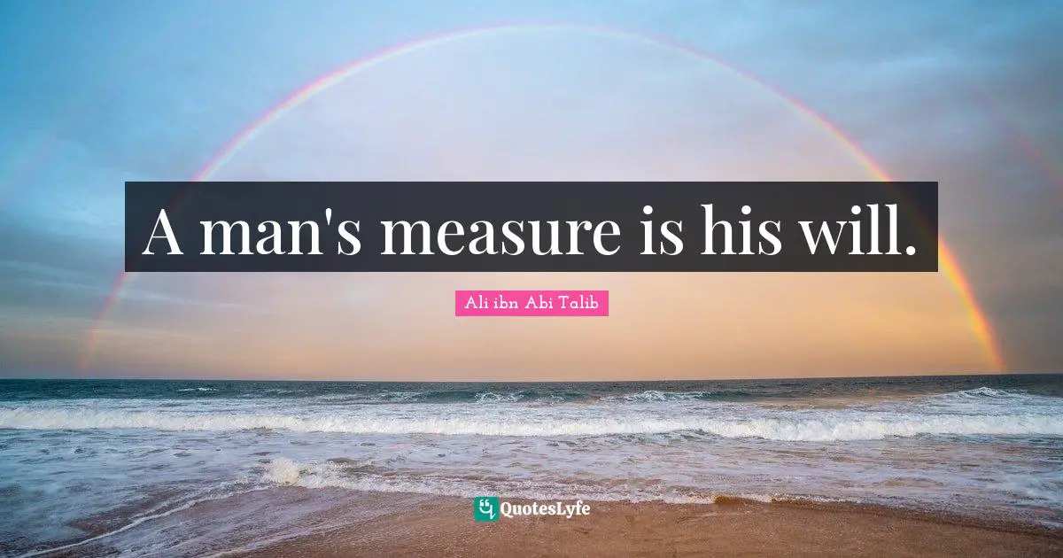 A man's measure is his will.