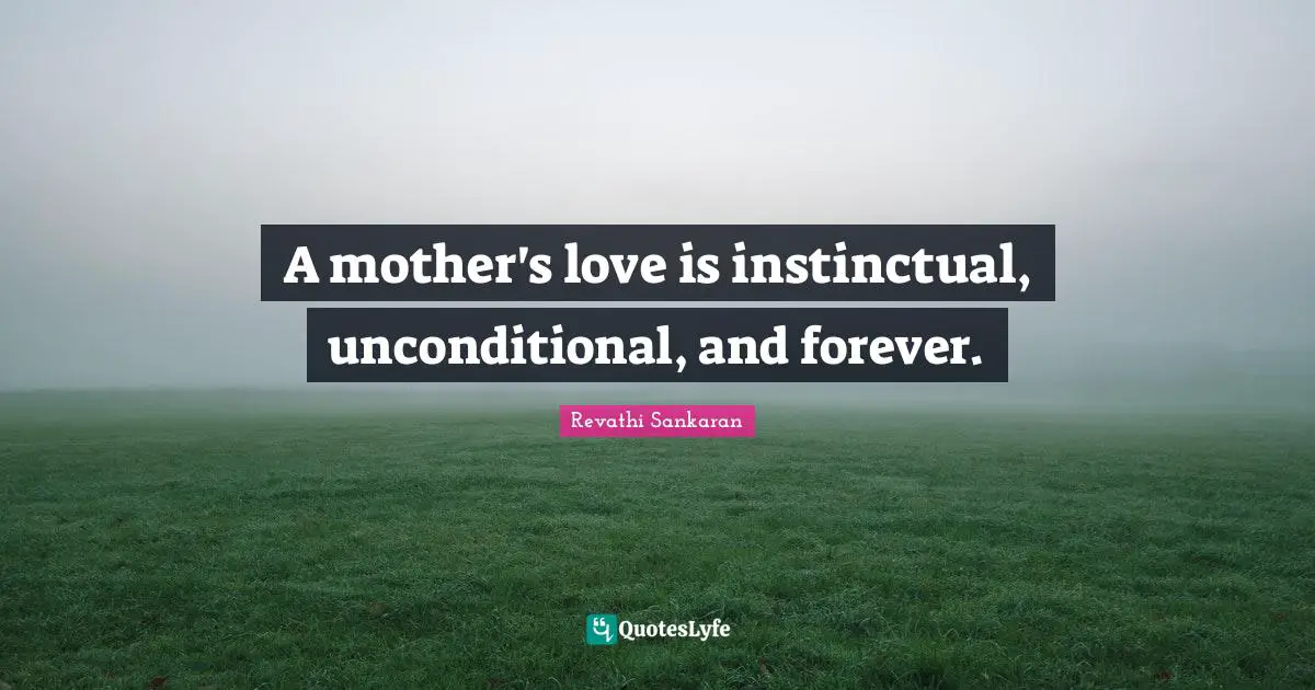 A mother's love is instinctual, unconditional, and forever.